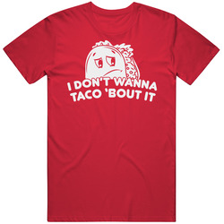 I Don't Wanna Taco Bout It Reluctant Talking Sad Mexican Food Bad Day T Shirt