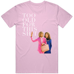 Grace And Frankie I'm Too Old For This Sh*t Classic Television TV Show T Shirt