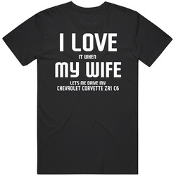 I Love It When My Wife Lets Me Drive My Chevrolet Corvette Zr1 C6 Funny Car Unisex Cotton Tee Classic T Shirt