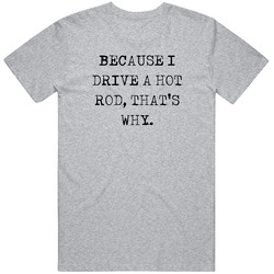 Because I Drive Hot Rod Thats Why Funny Car Unisex Cotton Tee Classic T Shirt