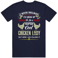 I Never Dreamed Id Grow Up To Be A Super Cool Chicken Lady, But Here I Am Killing It! Unisex Cotton Tee Classic T Shirt
