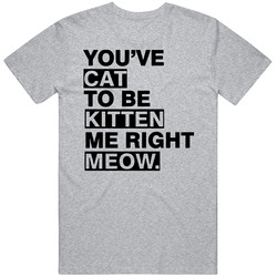 New You've Cat To Be Kitten Me Right Meow Funny Sport Grey Unisex Cotton Tee Classic T Shirt