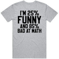 I'm 25% Funny And 85% Bad At Math Funny Geek Unisex Cotton Tee Classic T Shirt