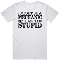 I Might Be A Mechanic But I Cant Fix Stupid Funny Occupation Unisex Cotton Tee Classic T Shirt
