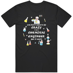 Chemical Engineer - I Don't Have To Be Crazy To Be A Chemical Engineer Unisex Cotton Tee Classic T Shirt