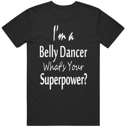 I'm A Belly Dancer What's Your Superpower T Shirt
