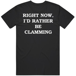 Right Now I'd Rather Be Clamming T Shirt