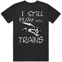 I Still Play With Trains Unisex Cotton Tee Classic T Shirt