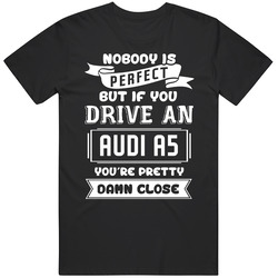 Nobody Is Perfect But If You Drive An Audi A5 Funny Car Unisex Cotton Tee Classic T Shirt