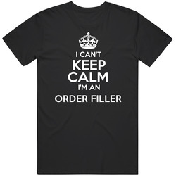 I Cant Keep Calm Im An Order Filler Occupations Unisex Cotton Tee Classic T Shirt