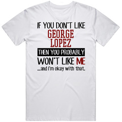 If You Don't Like George Lopez You Won't Like Me Stand Up Comedian Unisex Cotton Tee Classic T Shirt