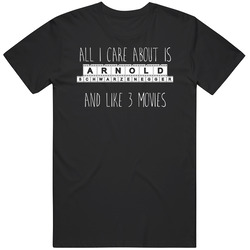 All I Care About Is Arnold Schwarzenegger Funny Actor Unisex Cotton Tee Classic T Shirt