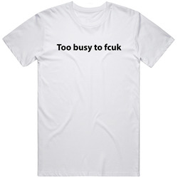 Too Busy To Fcuk White Unisex Cotton Tee Classic T Shirt