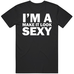 I'm A Make It Look Sexy Funny Unisex Cotton Tee Classic T Shirt