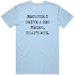 Because I Drive Geo Metro Thats Why Funny Car Unisex Cotton Tee Classic T Shirt