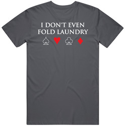 New Poker I Dont Even Fold Laundry Funny Wsop Las Vegas Unisex Cotton Tee Classic T Shirt