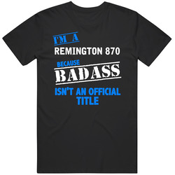 Remington 870 Because Badass Isnt Official Unisex Cotton Tee Classic T Shirt