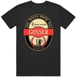 You Would Drink Too If You Are A Gosser Beer Label Last Name Worn Look Unisex Cotton Classic T Shirt