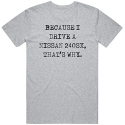Because I Drive Nissan 240sx Thats Why Funny Car Unisex Cotton Classic T Shirt