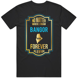 No Matter Where I Roam Bangor Maine Forever Will Be My Home Unisex Cotton Classic T Shirt