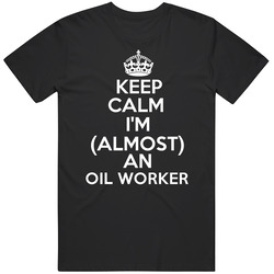 Keep Calm Im Almost An Oil Worker Job Unisex Cotton T Shirt Keep Calm Im Almost An Oil Worker Job Unisex Cotton T Shirt
