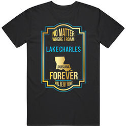 No Matter Where I Roam Lake Charles Louisiana Forever Will Be My Home Unisex Cotton T Shirt No Matter Where I Roam Lake Charles Louisiana Forever Will Be My Home Unisex Cotton T Shirt