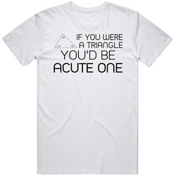 If You Were A Triangle You Would Be Acute One Funny Geek Unisex Cotton T Shirt