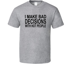 I Make Bad Decision With Hot People Funny T Shirt