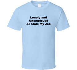 Lonely And Unemployed Ai Stole My Job Funny T Shirt
