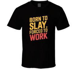 Born To Slay Forced To Work Gen Z Funny T Shirt