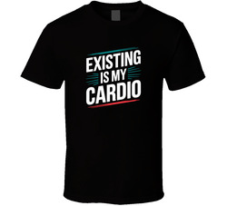 Existing Is My Cardio Funny Bold Typogra T Shirt