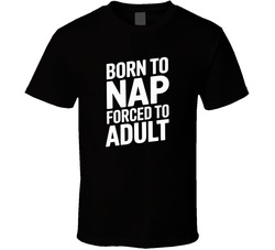 Born To Nap Forced To Adult Funny Bold T T Shirt