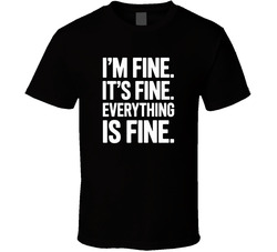 I M Fine It S Fine Everything Is Fine Fu T Shirt