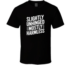 Slightly Unhinged Mostly Harmless Funny T Shirt