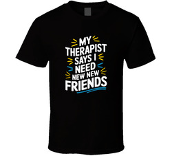 My Therapist Says I Need New Friends Fun T Shirt