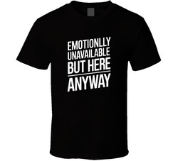 Emotionally Unavailable But Here Anyway T Shirt