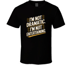 I M Not Dramatic I M Entertaining Funny T Shirt