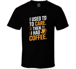 I Used To Care Then I Had Coffee Funny B T Shirt