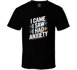 I Came I Saw I Had Anxiety Funny Bold Ty T Shirt