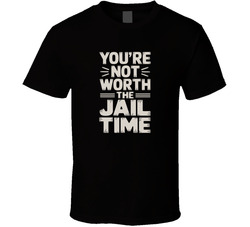 You Re Not Worth The Jail Time Funny Bol T Shirt
