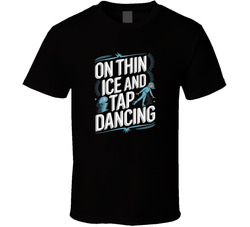 On Thin Ice And Tap Dancing Funny Bold T T Shirt