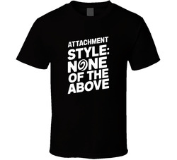 Attachment Style None Of The Above Funny T Shirt