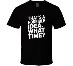 That S A Horrible Idea What Time Funny B T Shirt