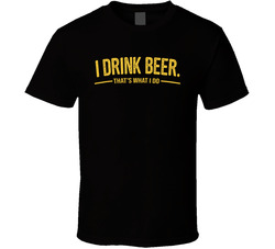 I Drink Beer That's What I Do Funny T Shirt