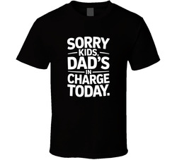 Sorry Kids Dad S In Charge Today Fathers T Shirt
