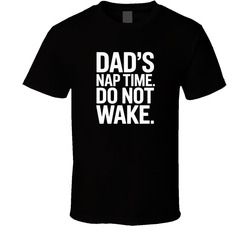 Dad S Nap Time Do Not Wake Fathers Day B T Shirt