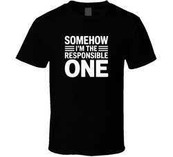 Somehow I M The Responsible One Fathers T Shirt