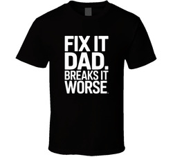 Fix It Dad Breaks It Worse Fathers Day B T Shirt