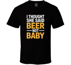 I Thought She Said Beer Not Baby Fathers T Shirt