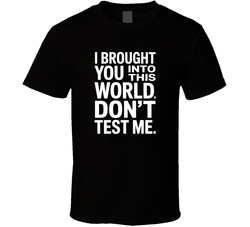 I Brought You Into This World Don T Test T Shirt